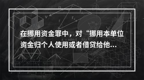 在挪用资金罪中，对“挪用本单位资金归个人使用或者借贷给他人”