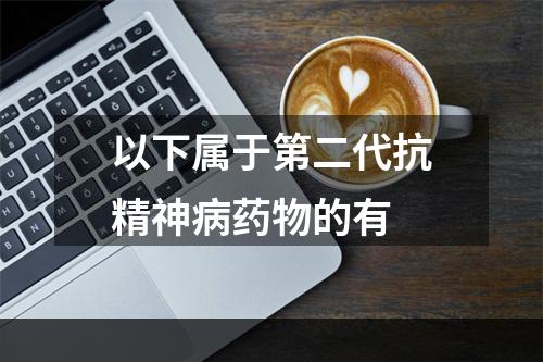 以下属于第二代抗精神病药物的有