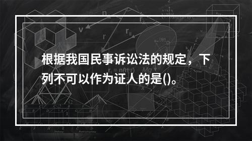 根据我国民事诉讼法的规定，下列不可以作为证人的是()。