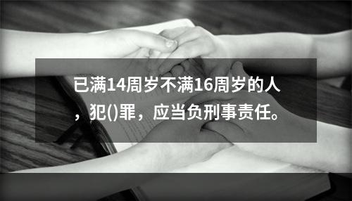 已满14周岁不满16周岁的人，犯()罪，应当负刑事责任。