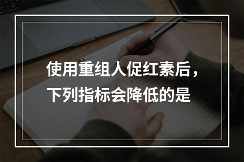 使用重组人促红素后，下列指标会降低的是