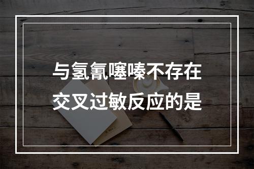 与氢氰噻嗪不存在交叉过敏反应的是