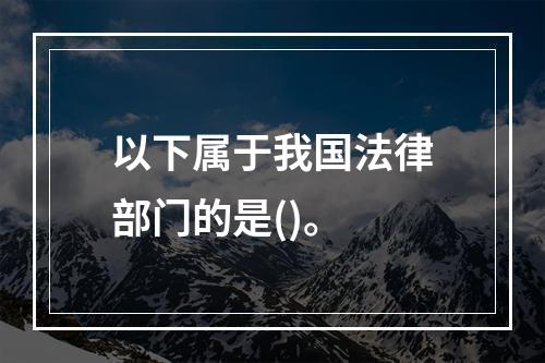 以下属于我国法律部门的是()。