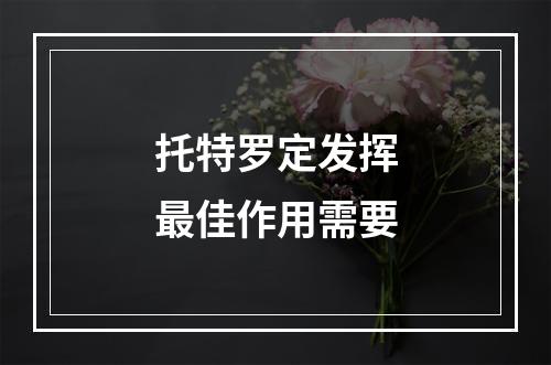 托特罗定发挥最佳作用需要