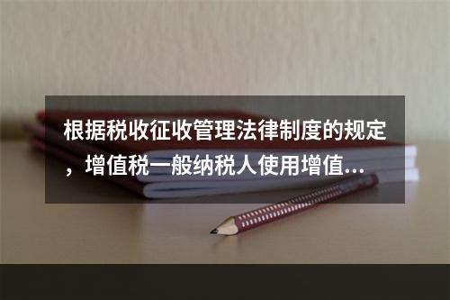 根据税收征收管理法律制度的规定，增值税一般纳税人使用增值税发