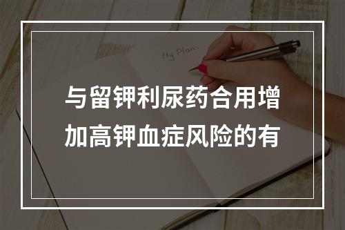 与留钾利尿药合用增加高钾血症风险的有