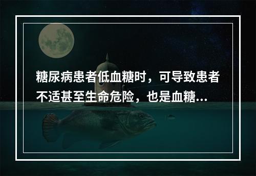 糖尿病患者低血糖时，可导致患者不适甚至生命危险，也是血糖达标