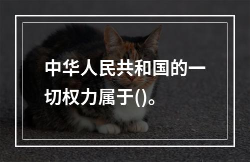 中华人民共和国的一切权力属于()。