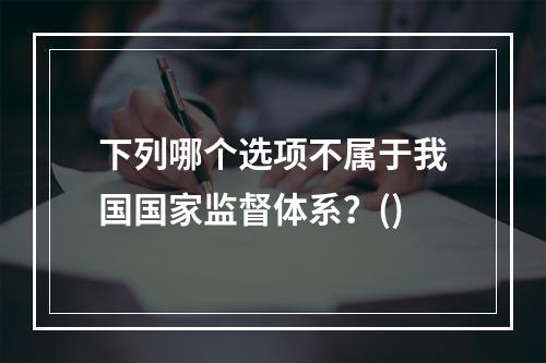 下列哪个选项不属于我国国家监督体系？()