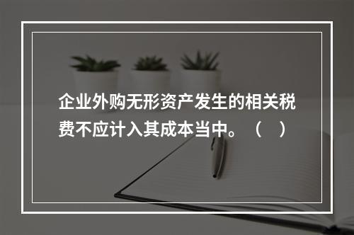 企业外购无形资产发生的相关税费不应计入其成本当中。（　）