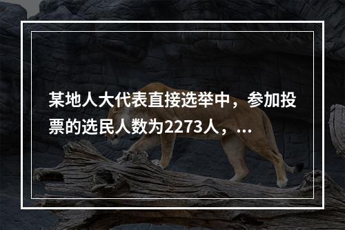 某地人大代表直接选举中，参加投票的选民人数为2273人，占全