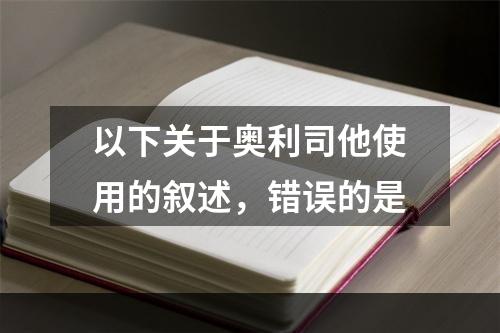 以下关于奥利司他使用的叙述，错误的是