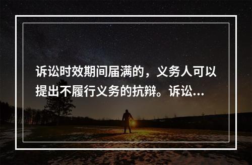 诉讼时效期间届满的，义务人可以提出不履行义务的抗辩。诉讼时效