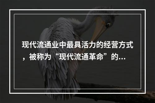 现代流通业中最具活力的经营方式，被称为“现代流通革命”的标