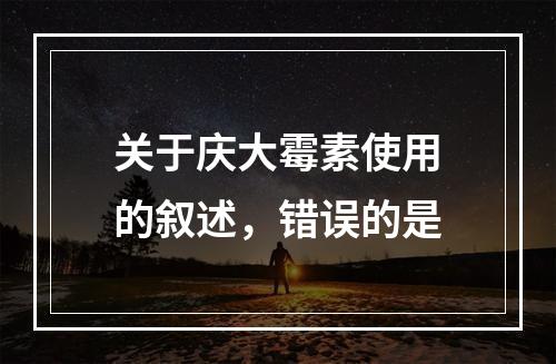 关于庆大霉素使用的叙述，错误的是