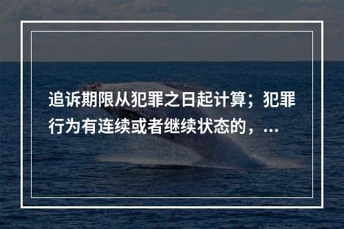 追诉期限从犯罪之日起计算；犯罪行为有连续或者继续状态的，从犯