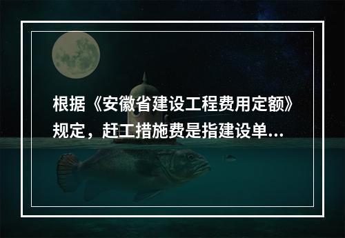 根据《安徽省建设工程费用定额》规定，赶工措施费是指建设单位要