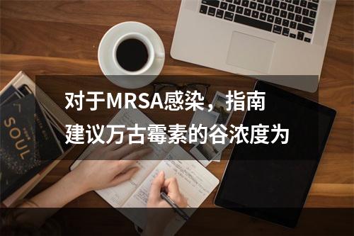 对于MRSA感染，指南建议万古霉素的谷浓度为