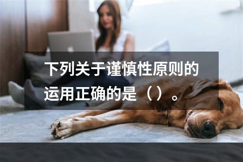 下列关于谨慎性原则的运用正确的是（ ）。