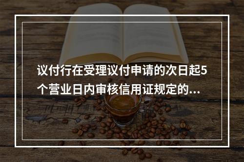 议付行在受理议付申请的次日起5个营业日内审核信用证规定的单据