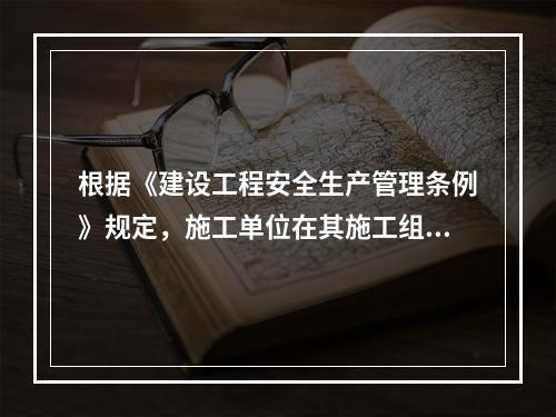 根据《建设工程安全生产管理条例》规定，施工单位在其施工组织设