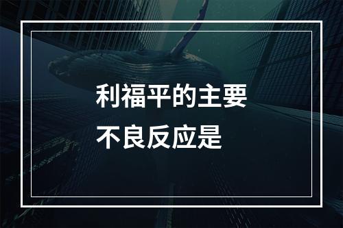 利福平的主要不良反应是