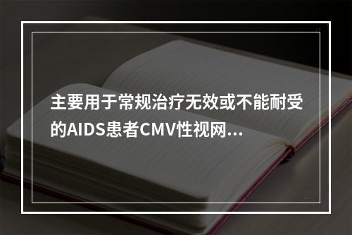 主要用于常规治疗无效或不能耐受的AIDS患者CMV性视网膜炎