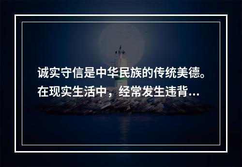 诚实守信是中华民族的传统美德。在现实生活中，经常发生违背“诚