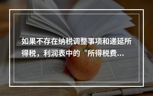 如果不存在纳税调整事项和递延所得税，利润表中的“所得税费用”