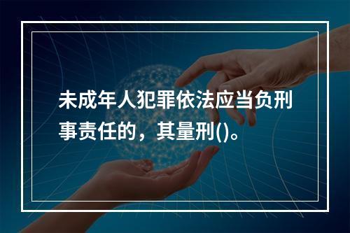 未成年人犯罪依法应当负刑事责任的，其量刑()。