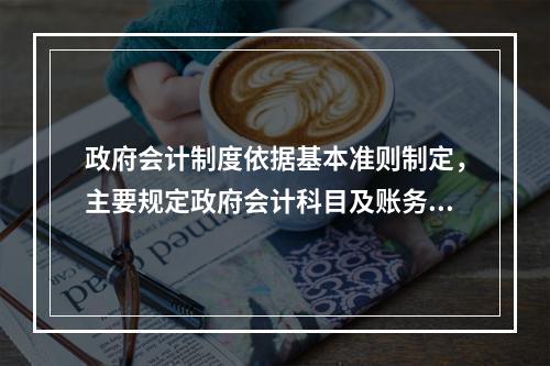 政府会计制度依据基本准则制定，主要规定政府会计科目及账务处理