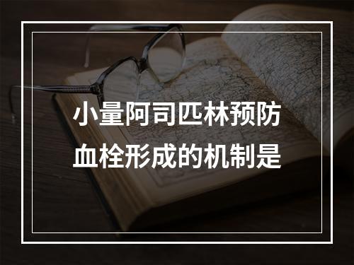 小量阿司匹林预防血栓形成的机制是