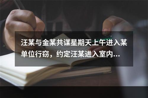 汪某与金某共谋星期天上午进入某单位行窃，约定汪某进入室内寻找