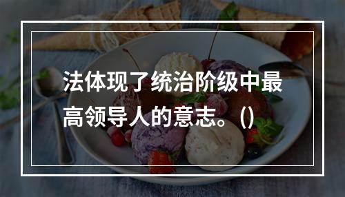 法体现了统治阶级中最高领导人的意志。()