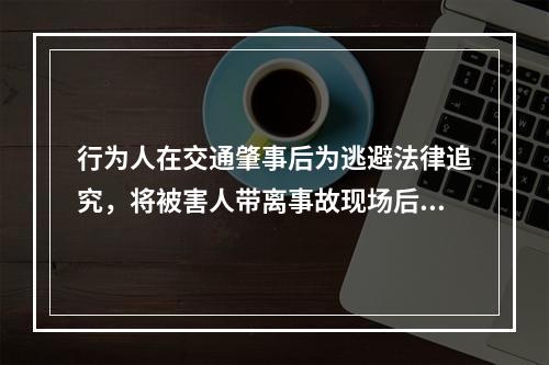 行为人在交通肇事后为逃避法律追究，将被害人带离事故现场后隐藏