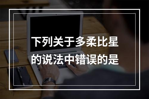 下列关于多柔比星的说法中错误的是