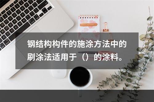 钢结构构件的施涂方法中的刷涂法适用于（）的涂料。