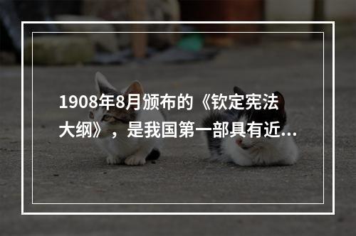 1908年8月颁布的《钦定宪法大纲》，是我国第一部具有近代意