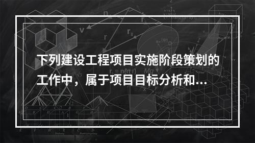 下列建设工程项目实施阶段策划的工作中，属于项目目标分析和再论