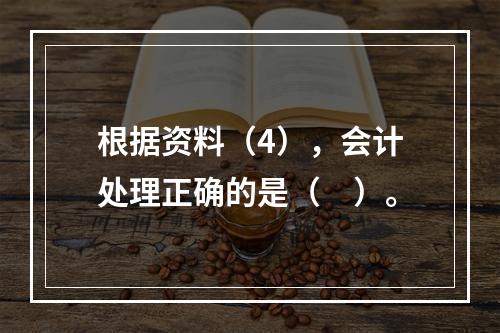 根据资料（4），会计处理正确的是（　）。