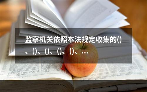 监察机关依照本法规定收集的()、()、()、()、()、()