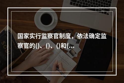 国家实行监察官制度，依法确定监察官的()、()、()和()等