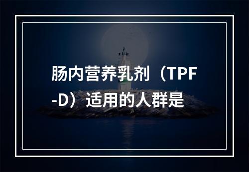 肠内营养乳剂（TPF-D）适用的人群是