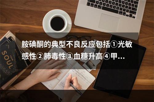 胺碘酮的典型不良反应包括①光敏感性②肺毒性③血糖升高④甲状腺