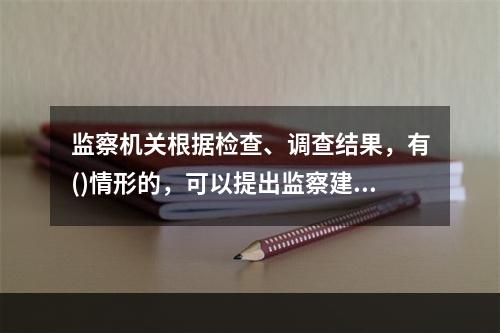 监察机关根据检查、调查结果，有()情形的，可以提出监察建议。