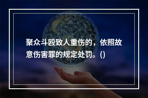 聚众斗殴致人重伤的，依照故意伤害罪的规定处罚。()