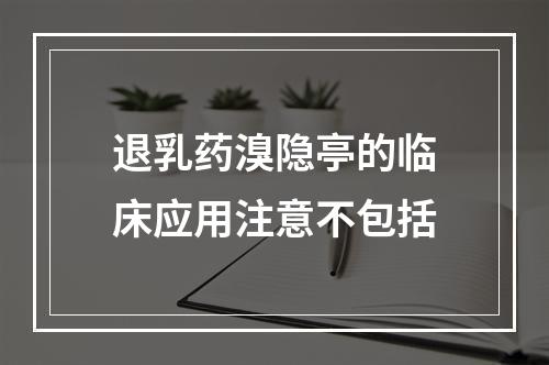 退乳药溴隐亭的临床应用注意不包括