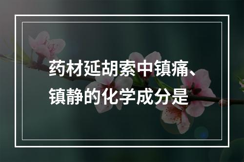 药材延胡索中镇痛、镇静的化学成分是