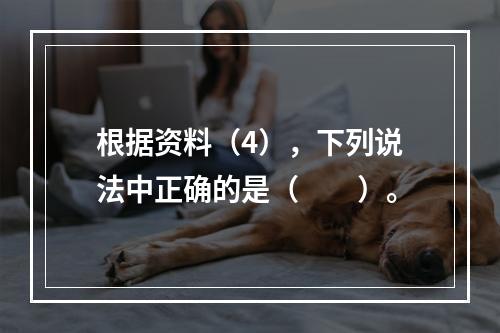 根据资料（4），下列说法中正确的是（　　）。