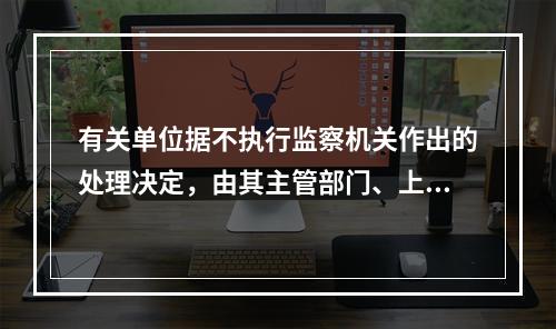 有关单位据不执行监察机关作出的处理决定，由其主管部门、上级机